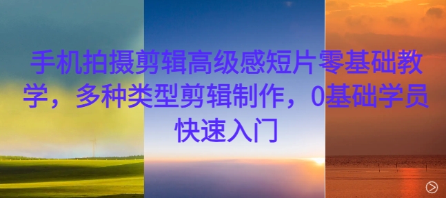 手机拍摄剪辑高级感短片零基础教学，多种类型剪辑制作，0基础学员快速入门-爱我搜(25so)资源网