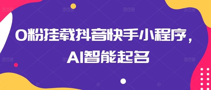 0粉挂载抖音快手小程序，AI智能起名-爱我搜(25so)资源网