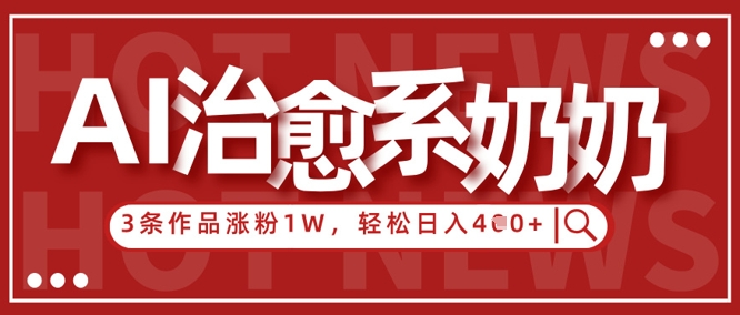 AI治愈系老奶奶情感赛道，3条作品涨粉1W+，小白轻松日入4张+-爱我搜(25so)资源网