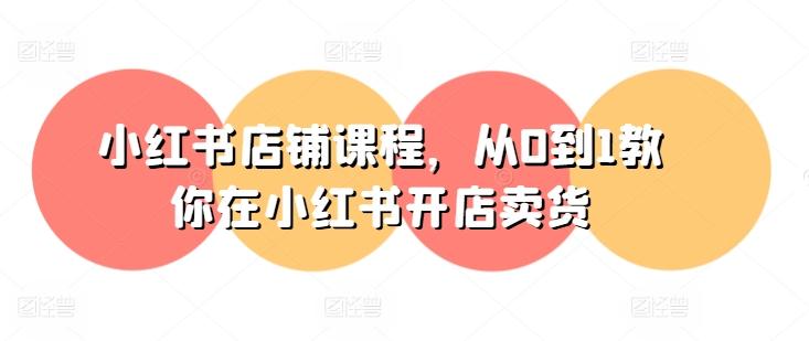 小红书店铺课程，从0到1教你在小红书开店卖货-爱我搜(25so)资源网