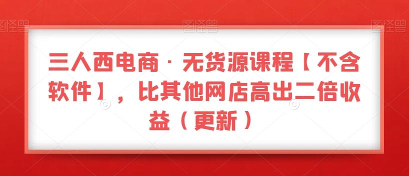三人西电商·无货源课程【不含软件】，比其他网店高出二倍收益（更新）-爱我搜(25so)资源网