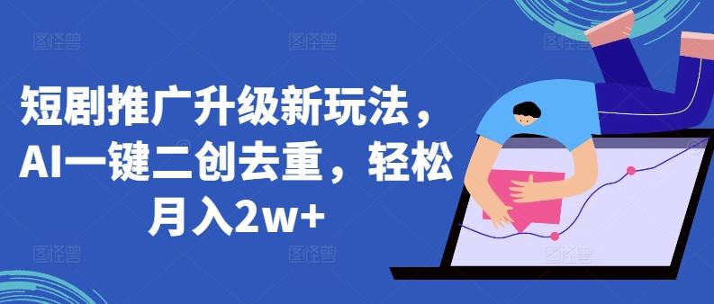 短剧推广升级新玩法，AI一键二创去重，轻松月入2w+【揭秘】-爱我搜(25so)资源网