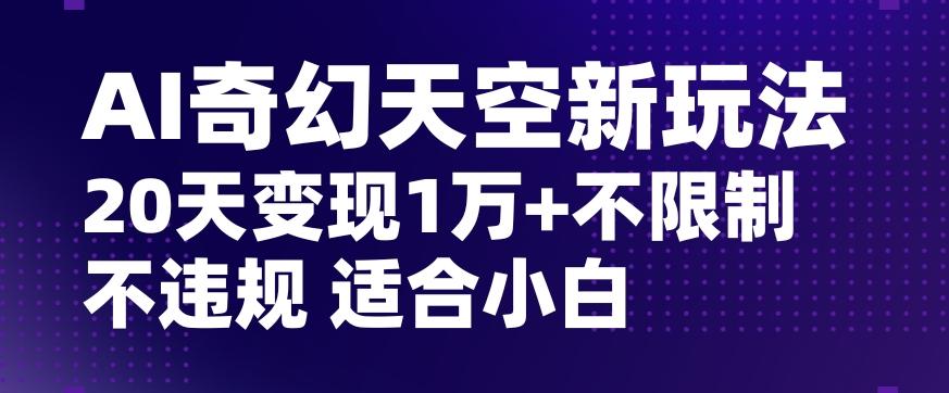 AI奇幻天空，20天变现五位数玩法，不限制不违规不封号玩法，适合小白操作【揭秘】-爱我搜(25so)资源网