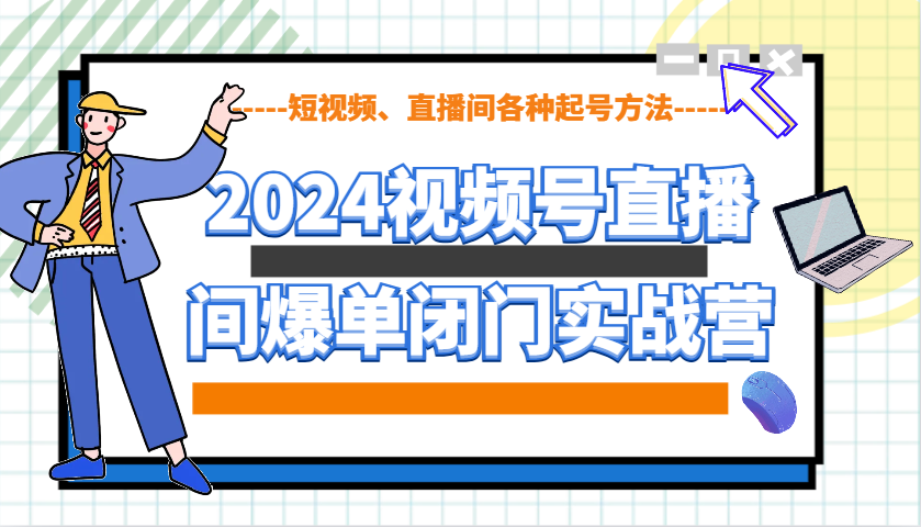 2024视频号直播间爆单闭门实战营，教你如何做视频号，短视频、直播间各种起号方法-爱我搜(25so)资源网