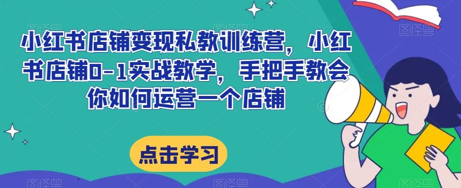 小红书店铺变现私教训练营，小红书店铺0-1实战教学，手把手教会你如何运营一个店铺-爱我搜(25so)资源网
