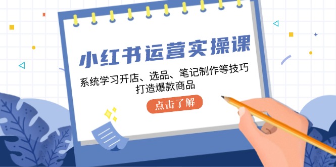 小红书运营实操课，系统学习开店、选品、笔记制作等技巧，打造爆款商品-爱我搜(25so)资源网