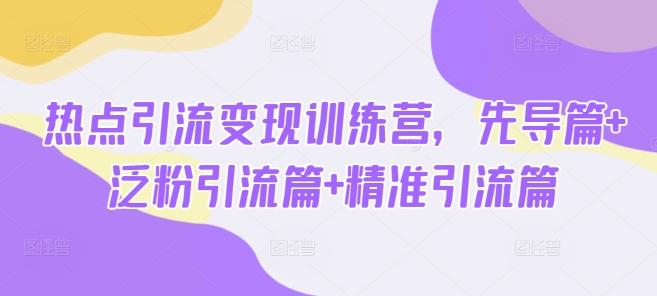 热点引流变现训练营，先导篇+泛粉引流篇+精准引流篇-爱我搜(25so)资源网