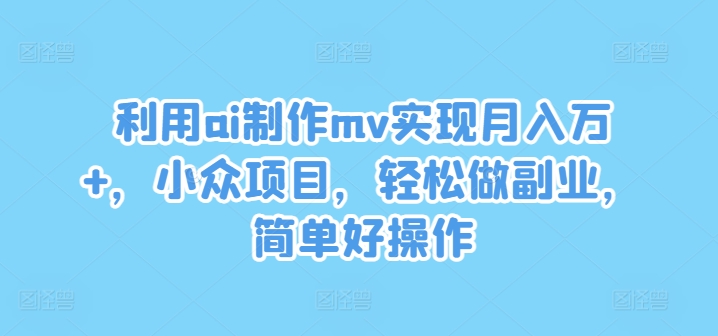 利用ai制作mv实现月入万+，小众项目，轻松做副业，简单好操作【揭秘】-爱我搜(25so)资源网