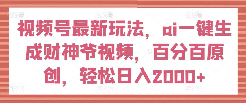 视频号最新玩法，ai一键生成财神爷视频，百分百原创，轻松日入2000+【揭秘】-爱我搜(25so)资源网