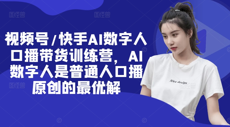 视频号/快手AI数字人口播带货训练营，AI数字人是普通人口播原创的最优解-爱我搜(25so)资源网