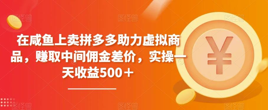 在咸鱼上卖拼多多助力虚拟商品，赚取中间佣金差价，实操一天收益500＋-爱我搜(25so)资源网