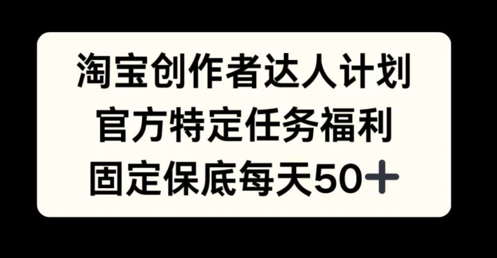 淘宝创作者达人计划，官方特定任务福利，固定保底每天50+【揭秘】-爱我搜(25so)资源网