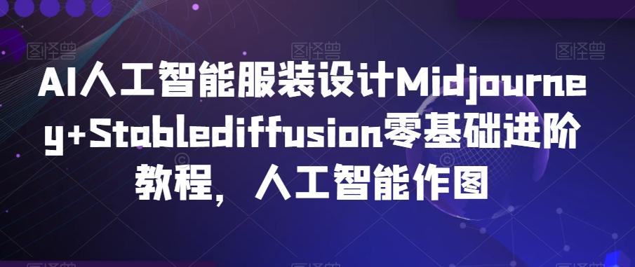 AI人工智能服装设计Midjourney+Stablediffusion零基础进阶教程，人工智能作图-爱我搜(25so)资源网