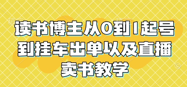 读书博主从0到1起号到挂车出单以及直播卖书教学-爱我搜(25so)资源网