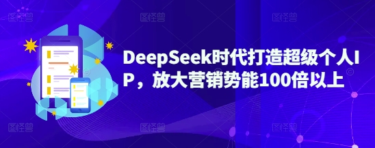 DeepSeek时代打造超级个人IP，放大营销势能100倍以上-爱我搜(25so)资源网