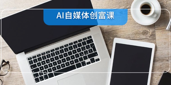 AI自媒体创富课，账号准备到直播带货，零基础22项技能速成-爱我搜(25so)资源网