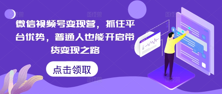 微信视频号变现营，抓住平台优势，普通人也能开启带货变现之路-爱我搜(25so)资源网