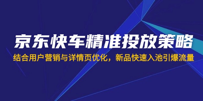 京东快车精准投放策略，结合用户营销与详情页优化，新品快速入池引爆流量-爱我搜(25so)资源网