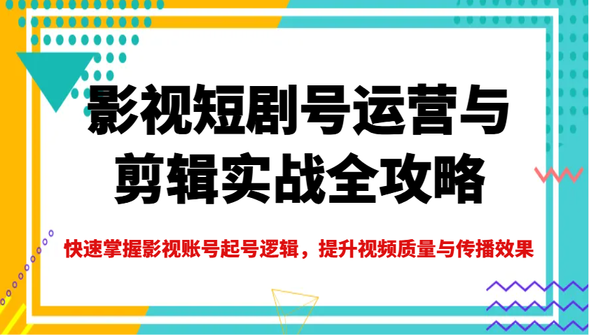 影视短剧号运营与剪辑实战全攻略，快速掌握影视账号起号逻辑，提升视频质量与传播效果-爱我搜(25so)资源网