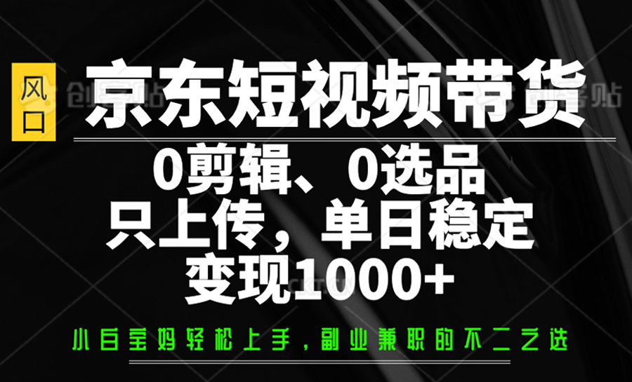 京东短视频带货，0剪辑，0选品，只上传，单日稳定变现1000+-爱我搜(25so)资源网