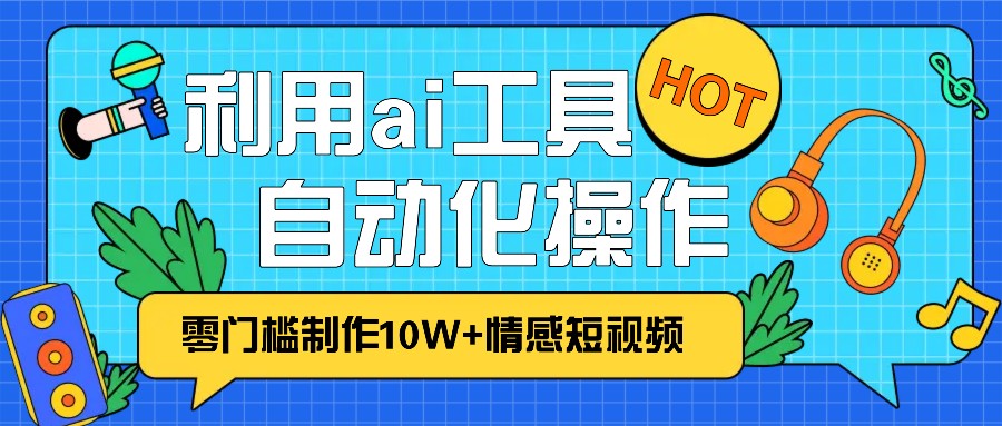 1分钟教你利用ai工具免费制作10W+情感视频,自动化批量操作,效率提升10倍！-爱我搜(25so)资源网