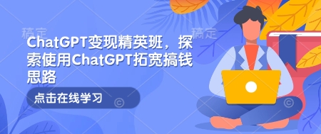 ChatGPT变现精英班，探索使用ChatGPT拓宽搞钱思路-爱我搜(25so)资源网