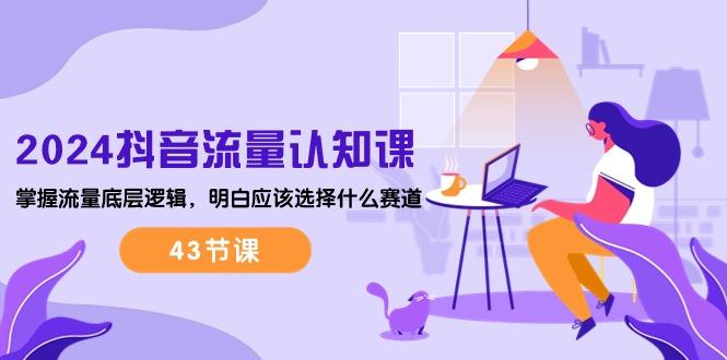 2024抖音流量·认知课：掌握流量底层逻辑，明白应该选择什么赛道 (43节课-爱我搜(25so)资源网