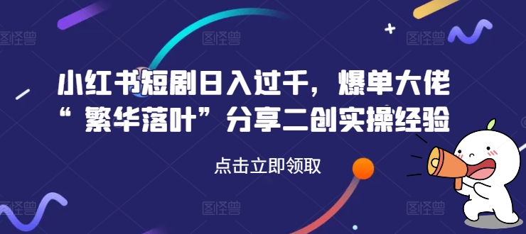小红书短剧日入过千，爆单大佬“繁华落叶”分享二创实操经验-爱我搜(25so)资源网