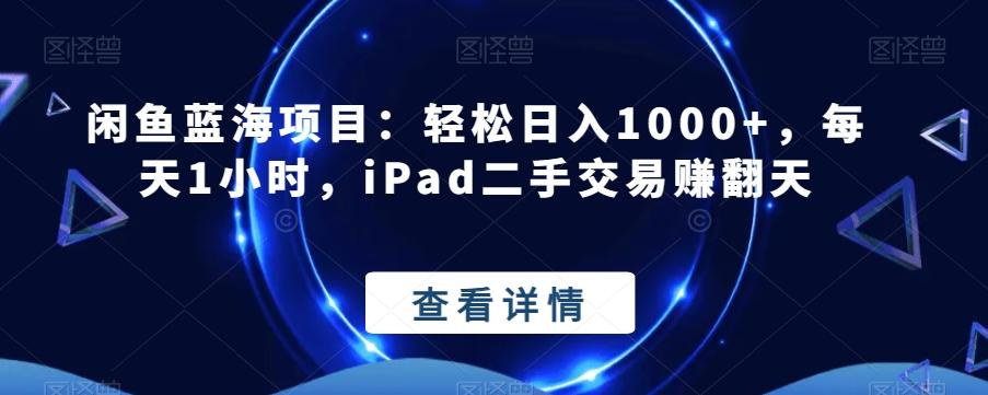 闲鱼蓝海项目：轻松日入1000+，每天1小时，iPad二手交易赚翻天-爱我搜(25so)资源网