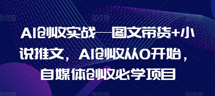 AI创收实战—图文带货+小说推文，AI创收从0开始，自媒体创收必学项目-爱我搜(25so)资源网