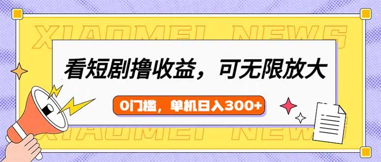 看短剧领收益，可矩阵无限放大，单机日收益300+，新手小白轻松上手-爱我搜(25so)资源网