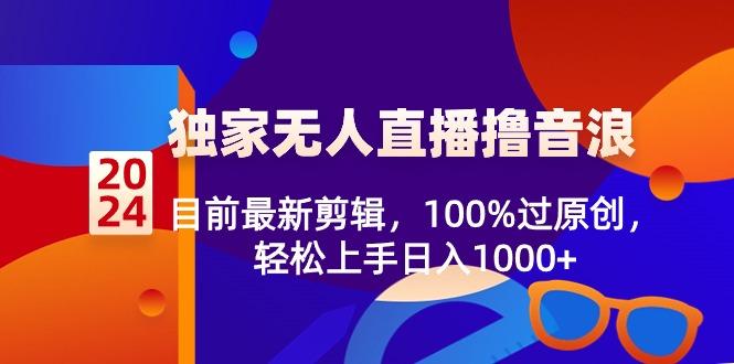 2024独家无人直播撸音浪，目前最新剪辑，100%过原创，轻松上手日入1000+-爱我搜(25so)资源网