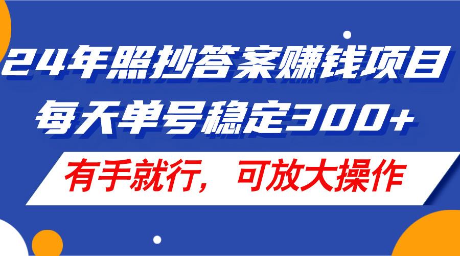 24年照抄答案赚钱项目，每天单号稳定300+，有手就行，可放大操作-爱我搜(25so)资源网