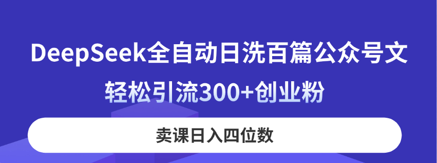 DeepSeek全自动日洗百篇公众号文，轻松引流300+创业粉，卖课日入四位数！-爱我搜(25so)资源网