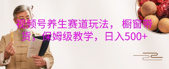 视频号养生赛道玩法， 橱窗带货，保姆级教学，日入5张-爱我搜(25so)资源网