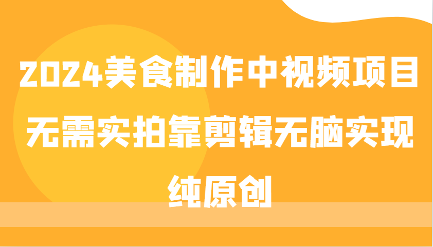 2024美食制作中视频项目，无需实拍靠剪辑无脑实现纯原创-爱我搜(25so)资源网