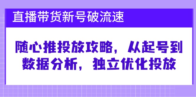 直播带货新号破 流速：随心推投放攻略，从起号到数据分析，独立优化投放-爱我搜(25so)资源网