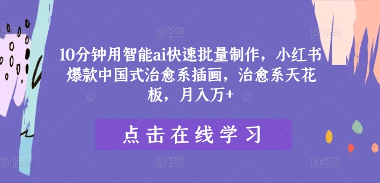 10分钟用智能ai快速批量制作，小红书爆款中国式治愈系插画，治愈系天花板，月入万+【揭秘】-爱我搜(25so)资源网