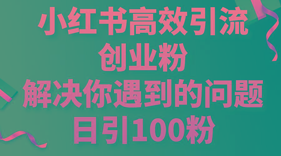 小红书高效引流创业粉，解决你遇到的问题，日引100粉-爱我搜(25so)资源网