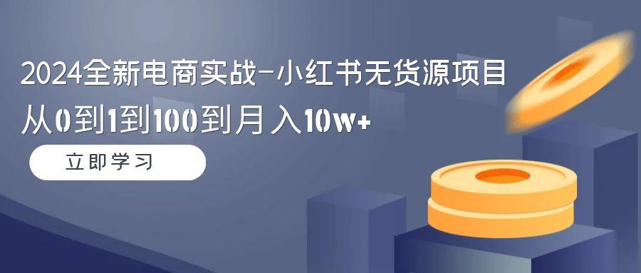 2024全新电商实战-小红书无货源项目：从0到1到100到月入10w+-爱我搜(25so)资源网
