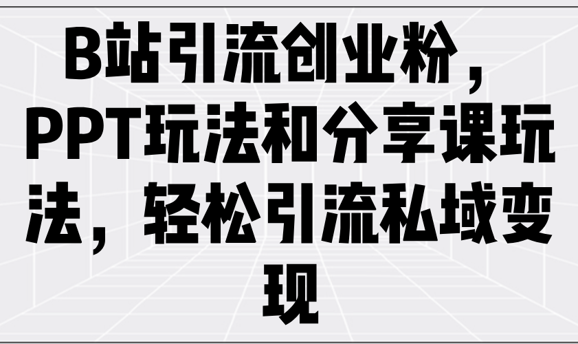 B站引流创业粉，PPT玩法和分享课玩法，轻松引流私域变现-爱我搜(25so)资源网