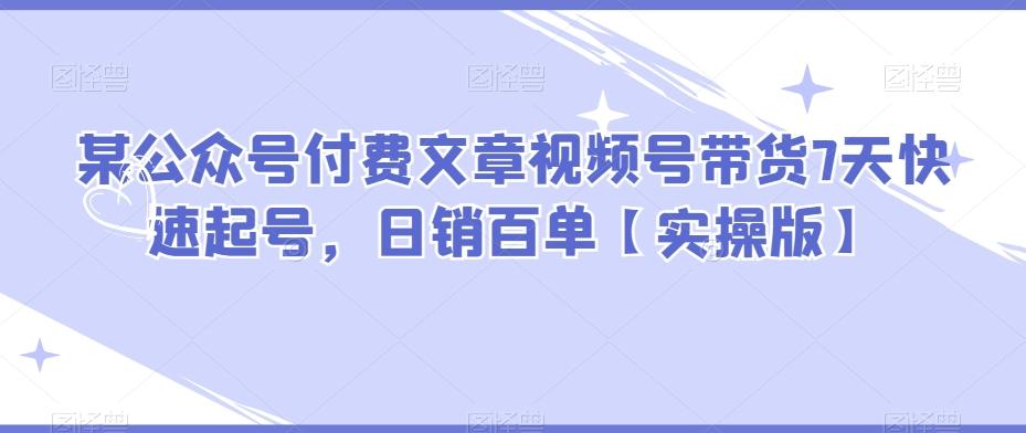 某公众号付费文章视频号带货7天快速起号，日销百单【实操版】-爱我搜(25so)资源网