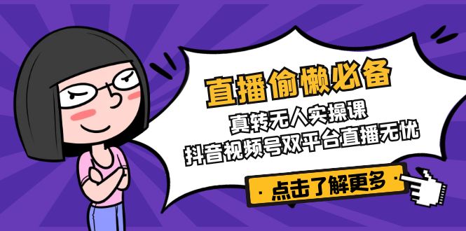 直播偷懒必备！真转无人实操课，抖音视频号双平台直播无忧-爱我搜(25so)资源网