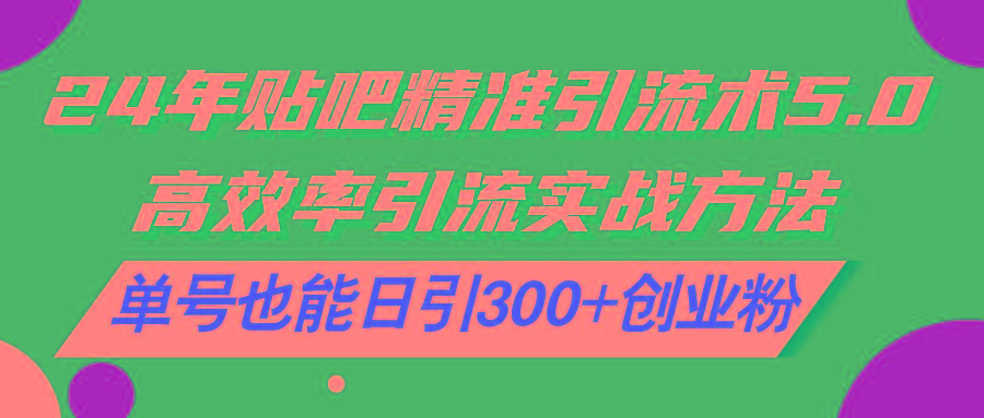 24年贴吧精准引流术5.0，高效率引流实战方法，单号也能日引300+创业粉-爱我搜(25so)资源网