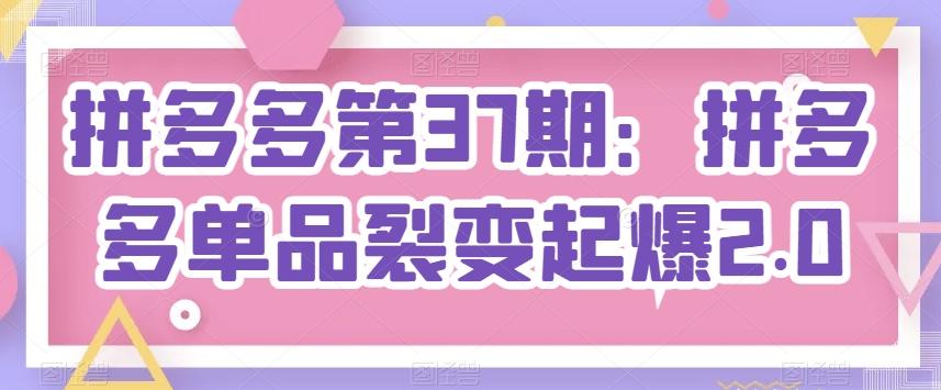 拼多多第37期：拼多多单品裂变起爆2.0-爱我搜(25so)资源网
