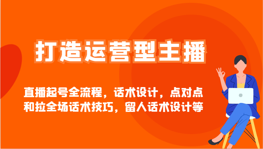 打造运营型主播直播起号全流程，话术设计，点对点和拉全场话术技巧，留人话术设计等-爱我搜(25so)资源网