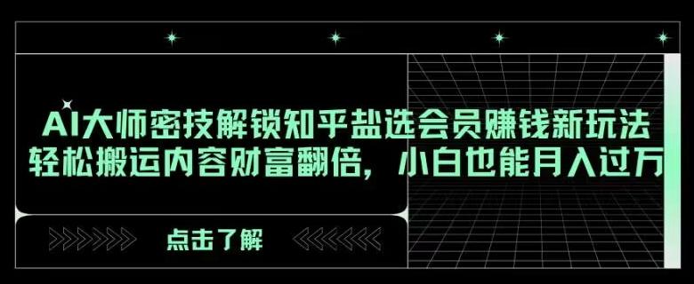 AI大师密技解锁知乎盐选会员赚钱新玩法，轻松搬运内容财富翻倍，小白也能月入过万【揭秘】-爱我搜(25so)资源网