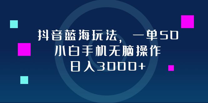 抖音蓝海玩法，一单50，小白手机无脑操作，日入3000+-爱我搜(25so)资源网