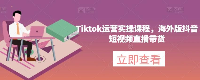 Tiktok运营实操课程，海外版抖音短视频直播带货-爱我搜(25so)资源网