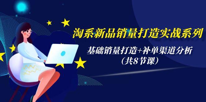 (9962期)淘系新品销量打造实战系列，基础销量打造+补单渠道分析(共8节课)-爱我搜(25so)资源网